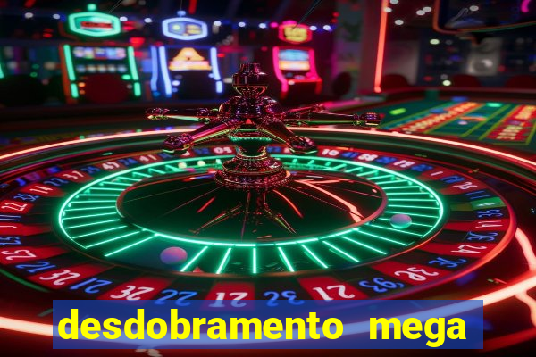 desdobramento mega sena 18 dezenas